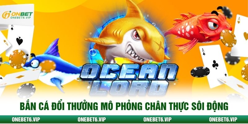 Bắn cá đổi thưởng mô phỏng chân thực sôi động