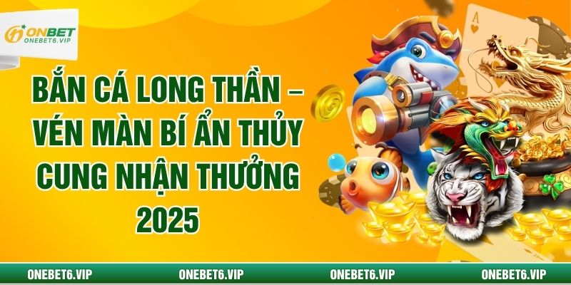 Bắn Cá Long Thần – Vén Màn Bí Ẩn Thủy Cung Nhận Thưởng 2025