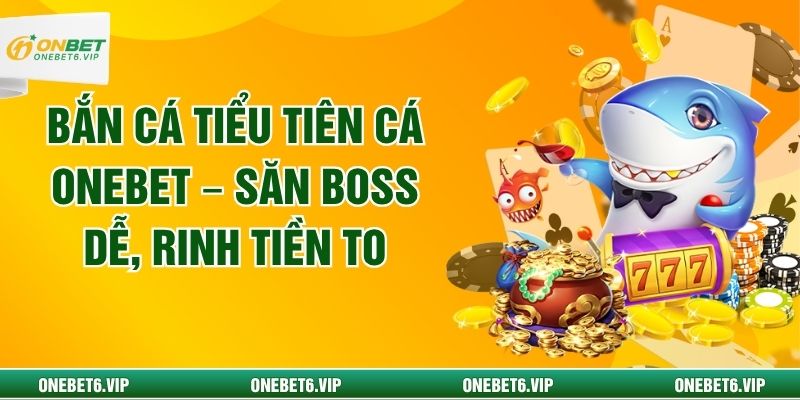 Bắn Cá Tiểu Tiên Cá ONEBET – Săn Boss Dễ, Rinh Tiền To
