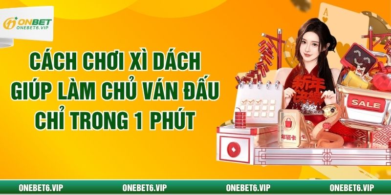 Cách Chơi Xì Dách Giúp Làm Chủ Ván Đấu Chỉ Trong 1 Phút