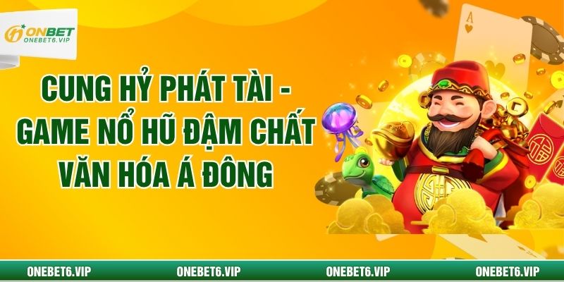 Cung Hỷ Phát Tài - Game Nổ Hũ Đậm Chất Văn Hóa Á Đông