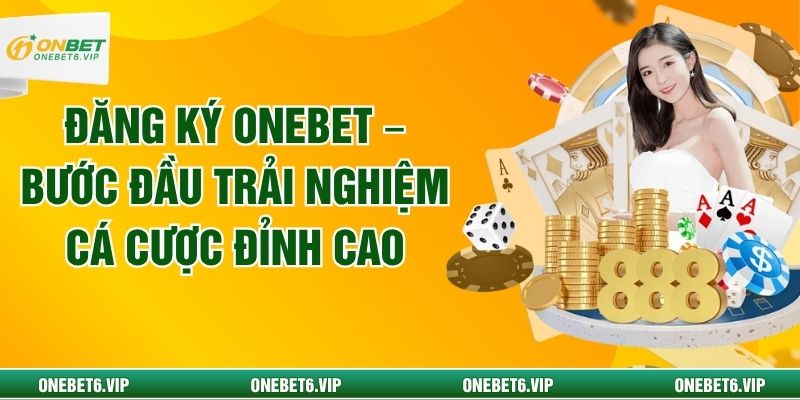 Đăng Ký Onebet – Bước Đầu Trải Nghiệm Cá Cược Đỉnh Cao