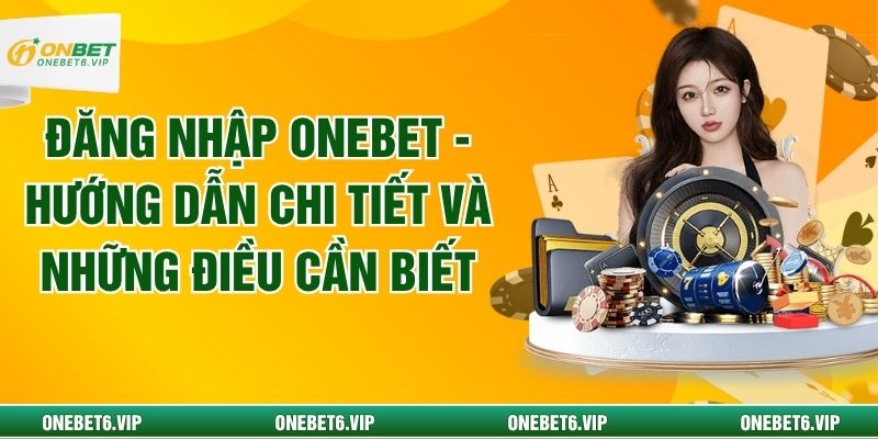 Đăng Nhập Onebet - Hướng Dẫn Chi Tiết Và Những Điều Cần Biết