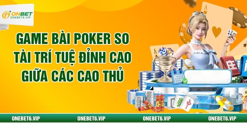 Game Bài Poker So Tài Trí Tuệ Đỉnh Cao Giữa Các Cao Thủ