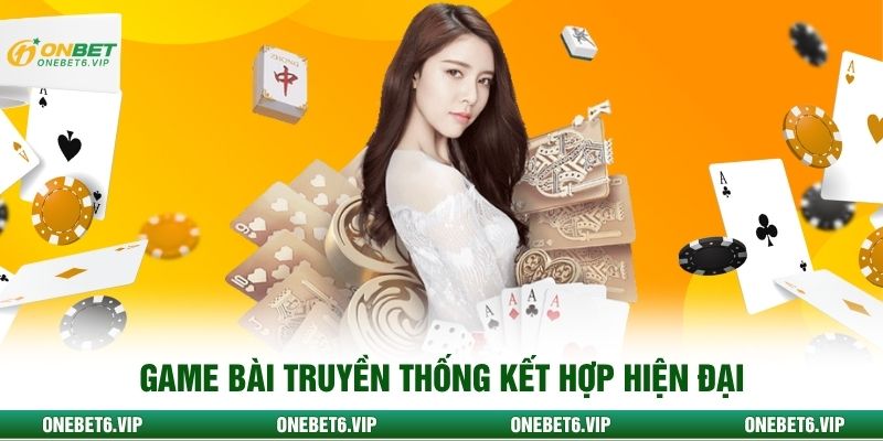 Game bài truyền thống kết hợp hiện đại