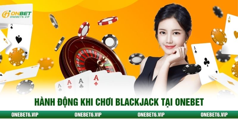 Hành động khi chơi Blackjack tại ONEBET