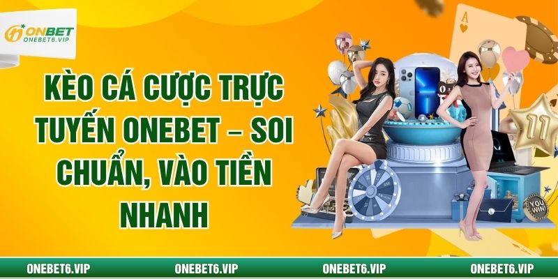 Kèo Cá Cược Trực Tuyến ONEBET – Soi Chuẩn, Vào Tiền Nhanh