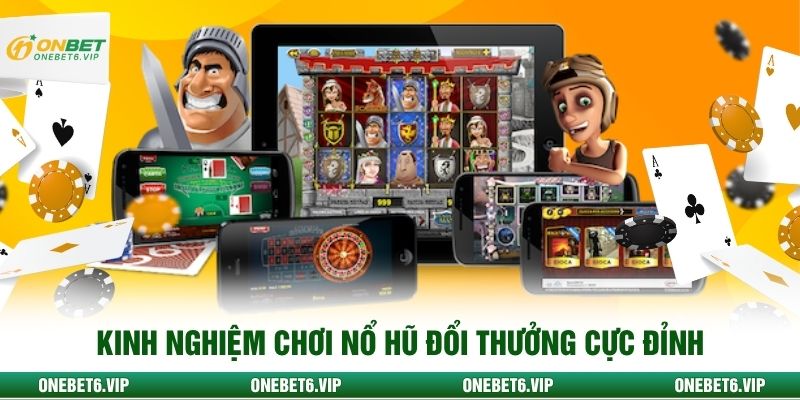 Kinh nghiệm chơi nổ hũ đổi thưởng cực đỉnh