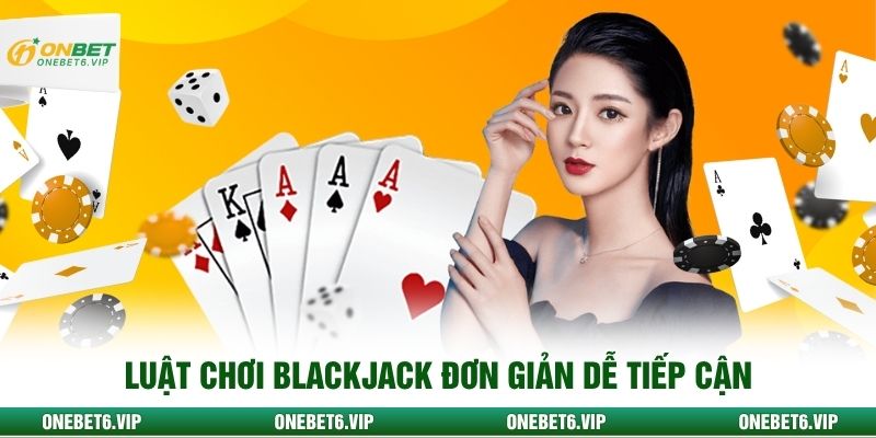 Luật chơi Blackjack đơn giản dễ tiếp cận