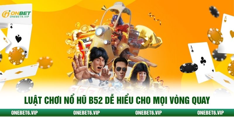 Luật chơi nổ hũ B52 dễ hiểu cho mọi vòng quay