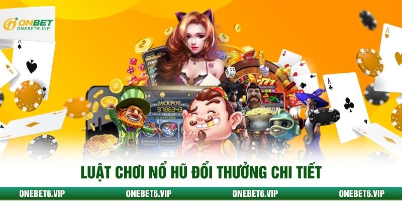 Luật chơi nổ hũ đổi thưởng chi tiết