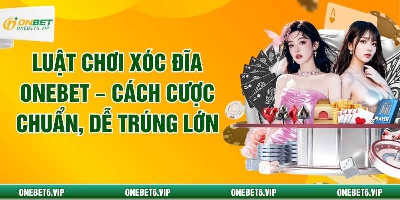 Luật Chơi Xóc Đĩa ONEBET – Cách Cược Chuẩn, Dễ Trúng Lớn
