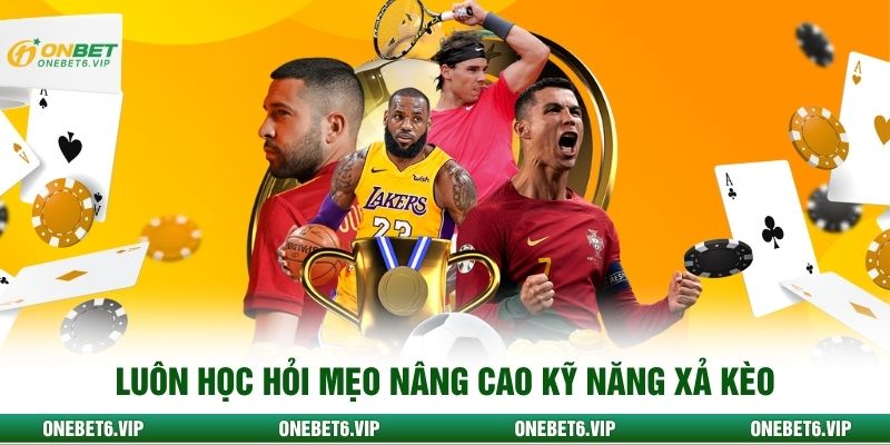 Luôn học hỏi mẹo nâng cao kỹ năng xả kèo