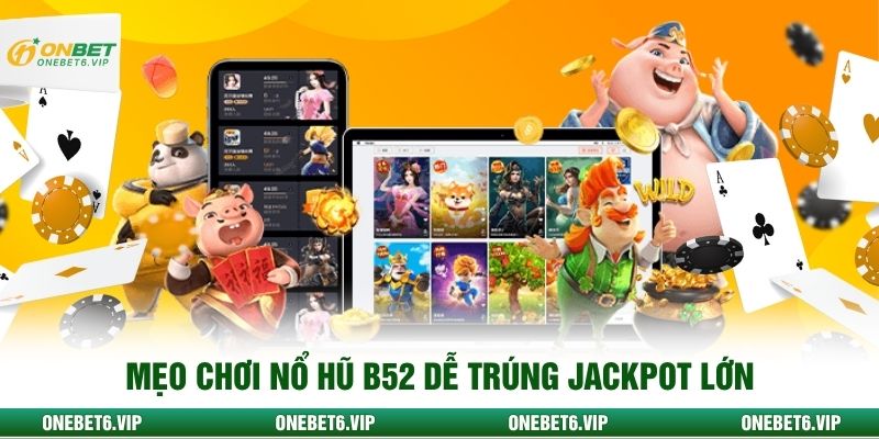 Mẹo chơi nổ hũ B52 dễ trúng Jackpot lớn