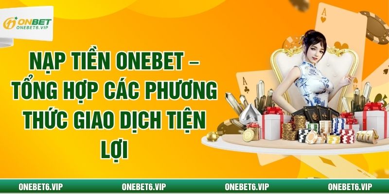 Nạp Tiền Onebet – Tổng Hợp Các Phương Thức Giao Dịch Tiện Lợi