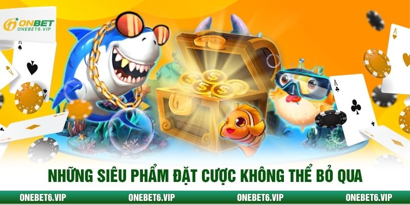 Những siêu phẩm đặt cược không thể bỏ qua