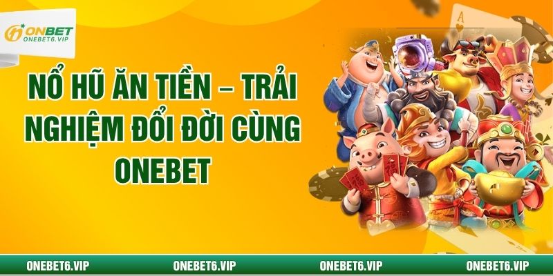 Nổ Hũ Ăn Tiền – Trải Nghiệm Đổi Đời Cùng Onebet