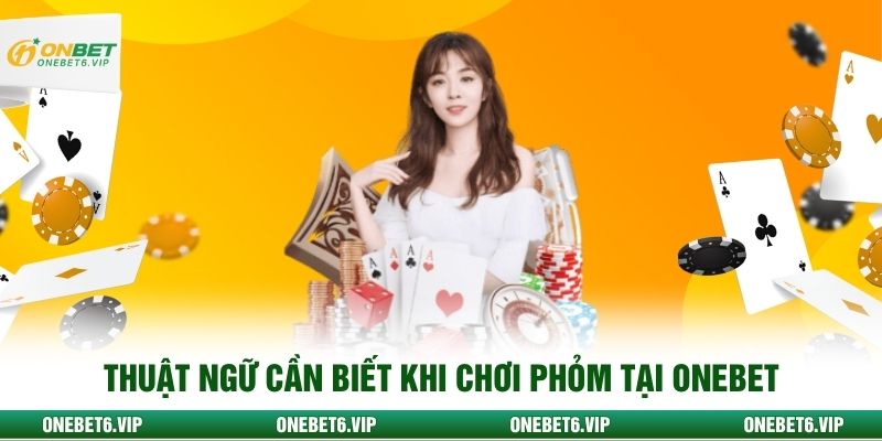 Thuật ngữ cần biết khi chơi phỏm tại ONEBET