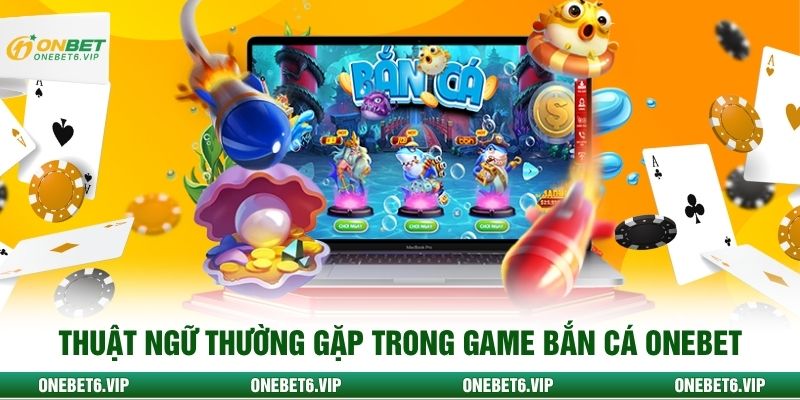 Thuật ngữ thường gặp trong game bắn cá ONEBET