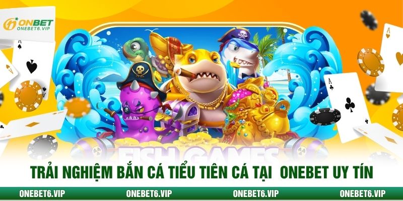 Trải nghiệm bắn cá Tiểu Tiên Cá tại ONEBET uy tín