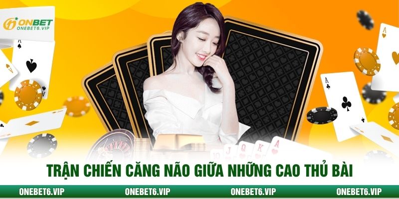 Trận chiến căng não giữa những cao thủ bài
