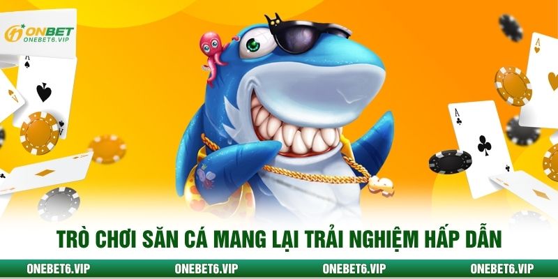 Trò chơi săn cá mang lại trải nghiệm hấp dẫn