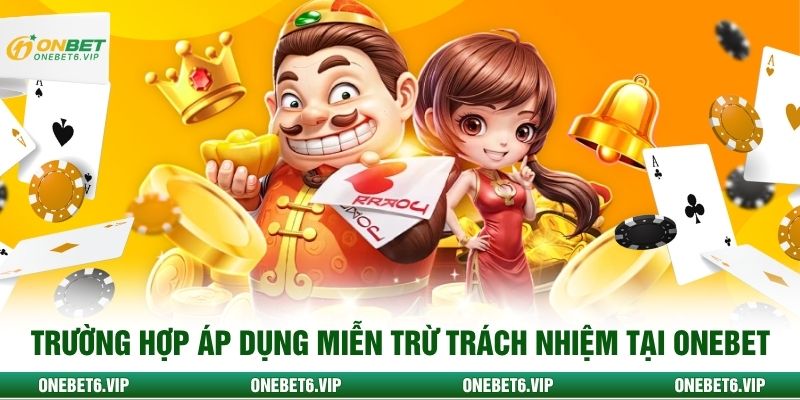 Trường hợp áp dụng miễn trừ trách nhiệm tại ONEBET