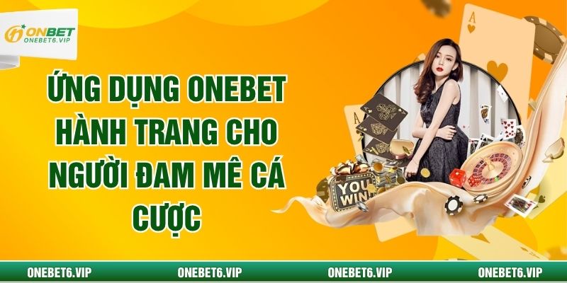 Ứng Dụng OneBet Hành Trang Cho Người Đam Mê Cá Cược